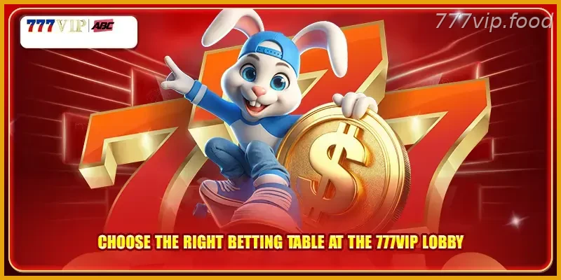 Choose the right betting table at the 777VIP lobby