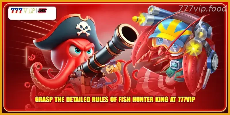 Grasp the detailed rules of Fish Shooting Hunter King with Real Action at 777VIP